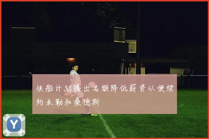 快船计划腾出名额降低薪资以便续约米勒和桑德斯