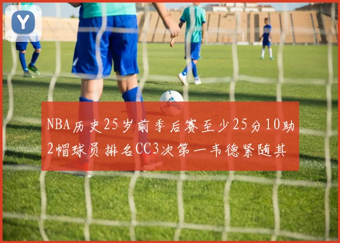 NBA历史25岁前季后赛至少25分10助2帽球员排名CC3次第一韦德紧随其后