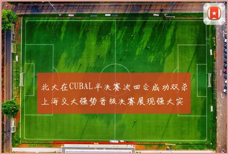 北大在CUBAL半决赛次回合成功双杀上海交大强势晋级决赛展现强大实力